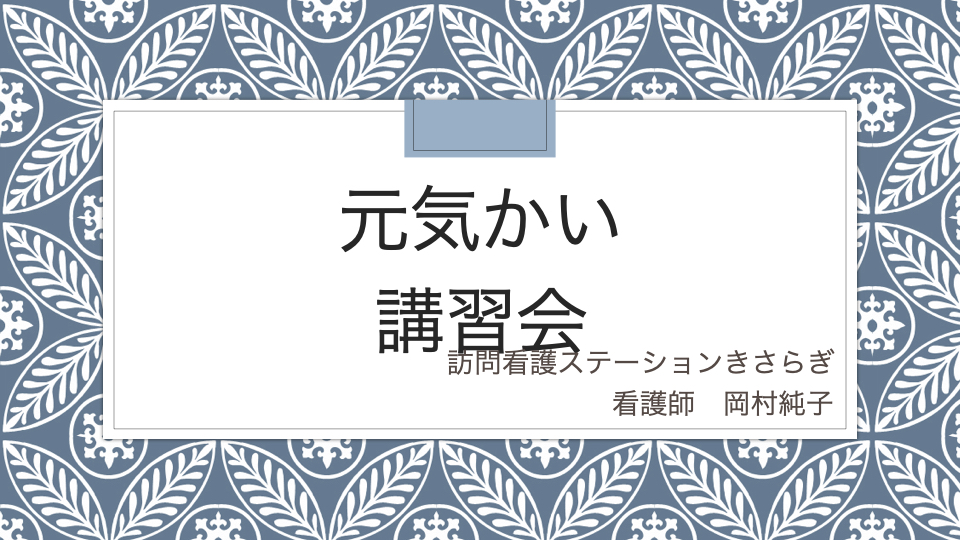元気かい講習会
訪問看護ステーションきさらぎ
看護師　岡村純子